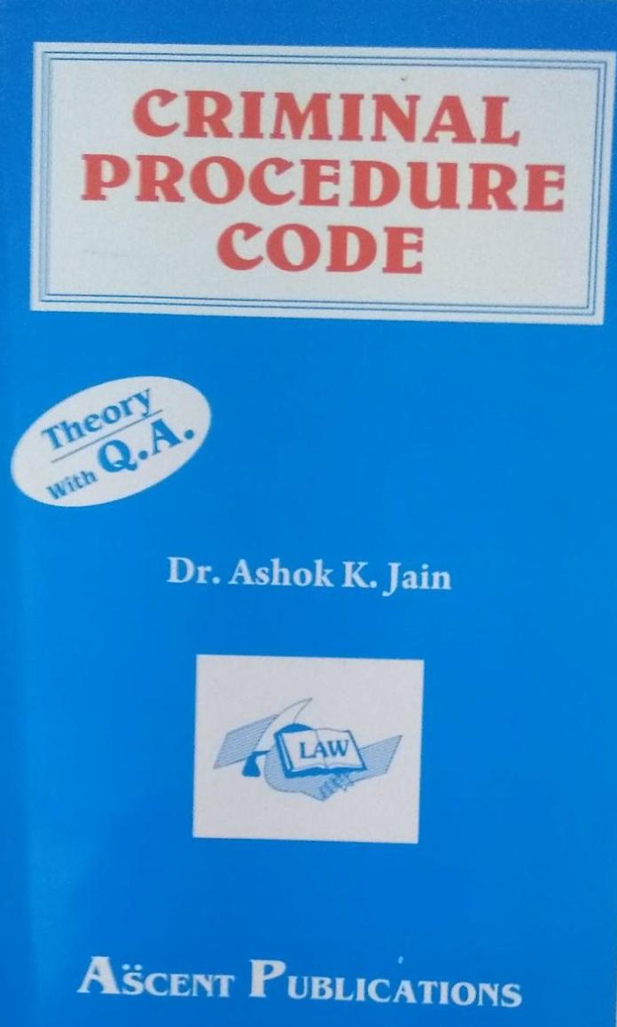 CRIMINAL PROCEDURE CODE Theory with Q.A. DR. Ashok K. Jain Ascent Publications