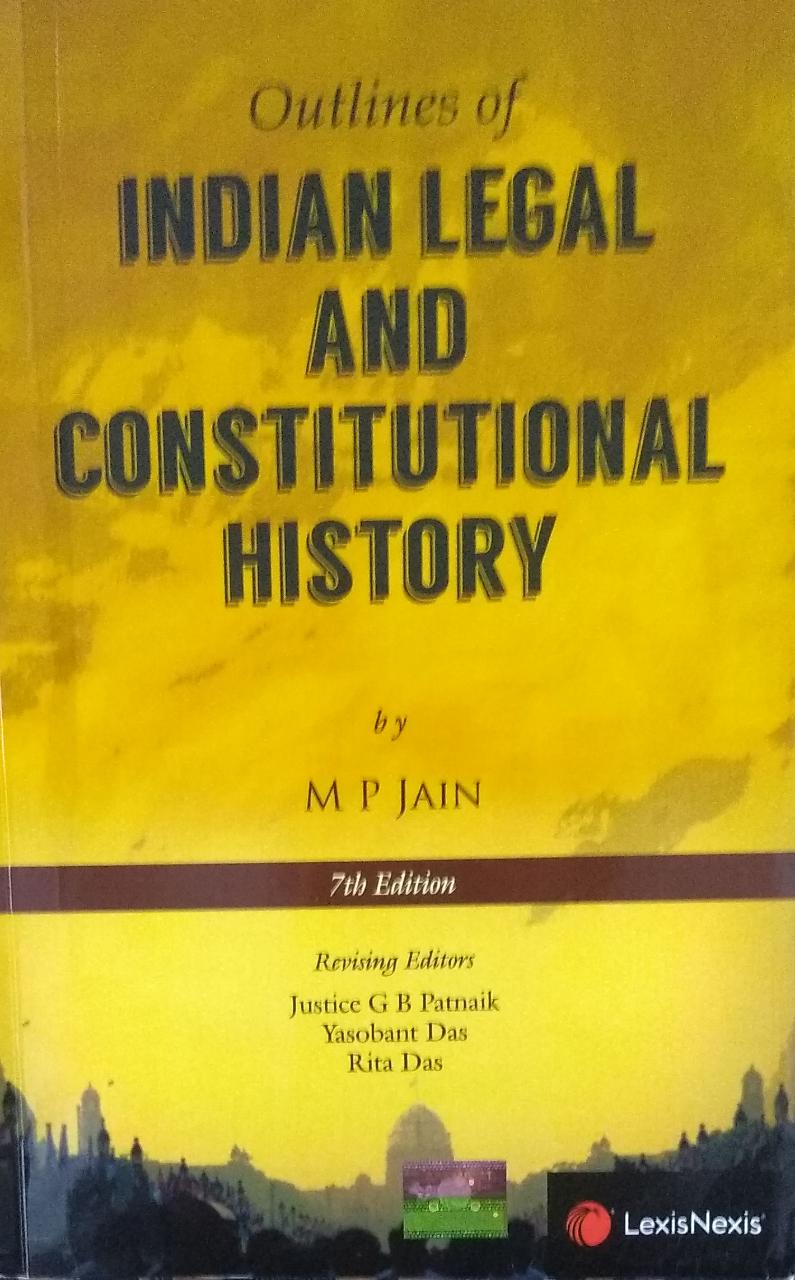 Outlines of INDIAN LEGAL AND CONSTITUTIONAL HISTORY by M P JAIN 7th Edition Revising Edition Revising Editors Justice G B Patnaik Yasobant Das Rita Das