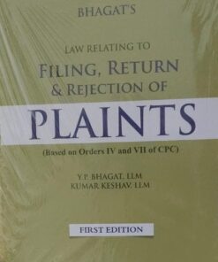 LAW RELATING TO FILING, RETURN & REJECTION OF PLAINTS(BASED ON ORDERS IV AND VII OF CPC) BHAGAT'S Y.P. BHAGAT,LLM KUMAR KESAV, LLM FIRST EDITION VINOD PUBLICATIONS (P) LTD,