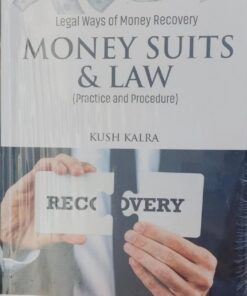 LEGAL WAYS OF MONEY RECOVERY MONEY SUITS & LAW ( PRACTICE AND PROCEDURE) KUSH KALRA VINOD PUBLICATIONS (P) LTD.