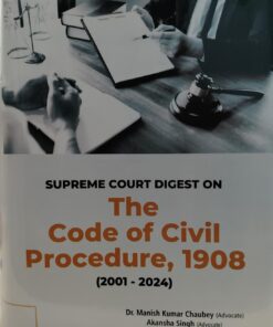 SUPREME COURT DIGEST ON THE CODE OF CIVIL PROCEDURE 1908 ( 2001-2024) LEXMAN DR MANISH KUMAR CHAUBEY AKANSHA SINGH